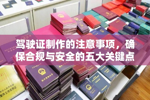 林芝驾驶证制作的注意事项，确保合规与安全的五大关键点